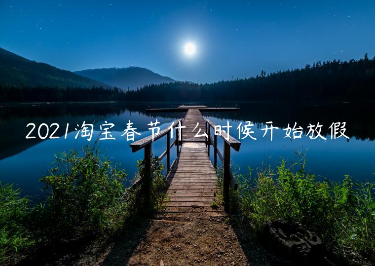 2021淘寶春節(jié)什么時(shí)候開(kāi)始放假